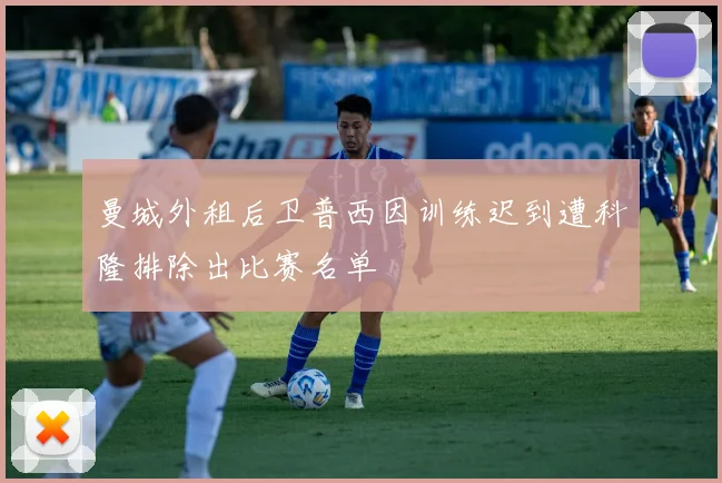 曼城外租后卫普西因训练迟到遭科隆排除出比赛名单
