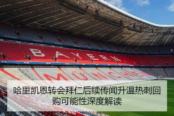 哈里凯恩转会拜仁后续传闻升温热刺回购可能性深度解读